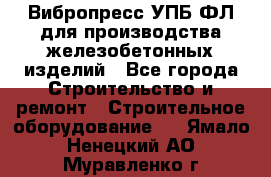 Вибропресс УПБ-ФЛ для производства железобетонных изделий - Все города Строительство и ремонт » Строительное оборудование   . Ямало-Ненецкий АО,Муравленко г.